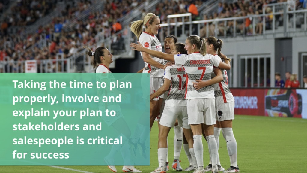 Taking the time to plan properly, involve and explain your plan to stakeholders and salespeople is critical for success