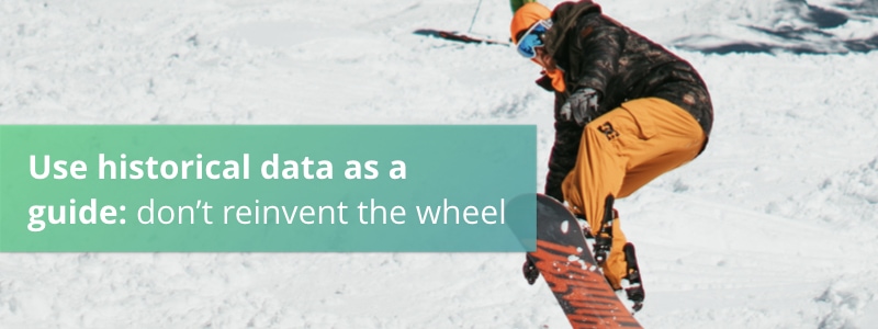 Use historical data as a guide: don't reinvent the wheel