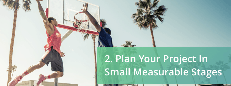 plan your project in small measurable stages